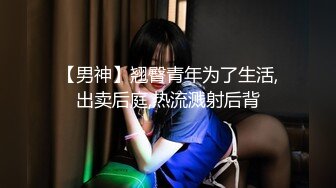 【男神】翘臀青年为了生活,出卖后庭,热流溅射后背