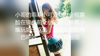 小哥的乖乖小可爱女友全程露脸在镜头前让小哥玩，亲着小嘴玩奶子抠逼，攥着小哥的鸡巴呻吟，让小哥抗腿抽插