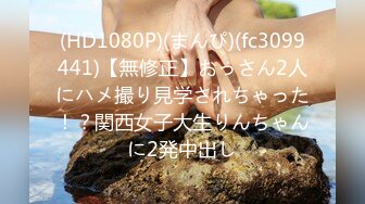 (HD1080P)(まんぴ)(fc3099441)【無修正】おっさん2人にハメ撮り見学されちゃった！？関西女子大生りんちゃんに2発中出し