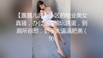 【露露儿酱】小区的物业美女真骚，办公室偷偷玩跳蛋，到厕所自慰，奶子大逼逼肥美 (9)