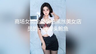 商场女厕全景偷拍黑丝美女店员的一线馒头鲍鱼