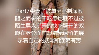 Part7中妻子被单男强制深喉随之而来的干呕感也胜不过被陌生男人玩弄的快感劈开的双腿在老公面前却毫无保留的展示着自己的妩媚和淫荡有劳