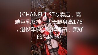 【CHANEL】ST专卖店，高端巨乳女神，大长腿身高176，退役车模，通体雪白，美好的肉体 (3)