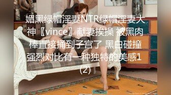 媚黑绿帽淫妻NTR绿帽淫妻大神〖vince〗献妻挨操 被黑肉棒直接捅到子宫了 黑白碰撞强烈对比有一种独特的美感1 (2)