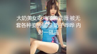 大奶美女吃鸡啪啪紫薇 被无套各种姿势猛怼 奶子哗哗 内射一骚逼