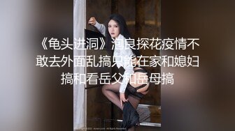 《龟头进洞》泡良探花疫情不敢去外面乱搞只能在家和媳妇搞和看岳父和岳母搞