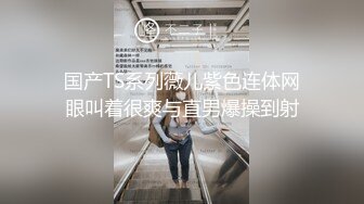 国产TS系列薇儿紫色连体网眼叫着很爽与直男爆操到射