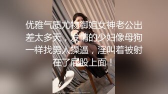 优雅气质尤物御姐女神老公出差太多天，发情的少妇像母狗一样找男人操逼，淫叫着被射在了屁股上面！