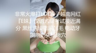 非常火爆打LOL妹子越南网红『E妹』汉语六级考试接近满分 黑丝洗澡撒尿刮毛 电动牙刷刷奶头插嫩穴