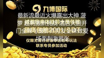 最新流最近火爆露出大神 菠萝 超刺激新挑战 酒店大胆开门全裸与摄影师男友全裸做爱 场面刺激嚣张