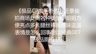 《极品CP魔手外购》近景偸拍商场女厕各种类型小姐姐方便亮点多长腿丝袜制服妹逗逼表情是怎么回事附加经典007极品厕拍 (3)