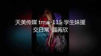 天美传媒 tmw-115 学生妹援交日常-温芮欣