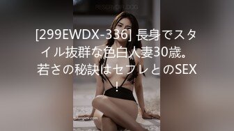 [299EWDX-336] 長身でスタイル抜群な色白人妻30歳。若さの秘訣はセフレとのSEX！