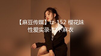 【麻豆传媒】tz-152 樱花妹性爱实录-竹下麻衣