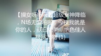 【操女呀呀呀】超级女神降临，N场无套啪啪，今夜我就是你的人，肤白貌美，绝色佳人极品尤物 (1)