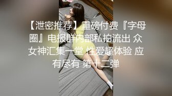 【泄密推荐】重磅付费『字母圈』电报群内部私拍流出 众女神汇集一堂 性爱超体验 应有尽有 第十二弹