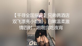 【千寻全国探花】兄弟俩酒店双飞漂亮小姐姐，白嫩温柔激情四射，啪啪完吃夜宵