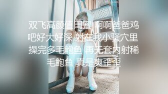 双飞高颜值闺蜜 啊啊爸爸鸡吧好大好深 射在我小骚穴里 操完多毛鲍鱼 再无套内射稀毛鲍鱼 真是爽歪歪