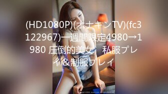 (HD1080P)(オナキンTV)(fc3122967)一週間限定4980→1980 圧倒的美女　私服プレイ＆制服プレイ