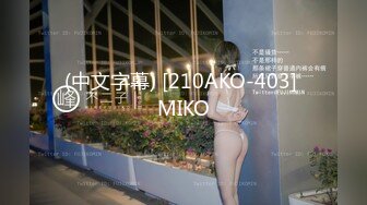 (中文字幕) [210AKO-403] MIKO