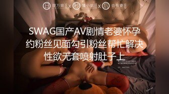 SWAG国产AV剧情老婆怀孕约粉丝见面勾引粉丝帮忙解决性欲无套喷射肚子上