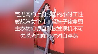 宅男网约上门服务的小时工性感靓妹女仆菲菲骚妹子偸拿男主衣物幻想自慰被发现机不可失脱光啪啪内射对白淫荡