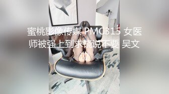 蜜桃影像传媒 PMC315 女医师被强上到求饶说不要 吴文泣