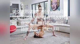 美女老板调教：这个月的月绩完成的怎么样？哪有那么好做的，你说呢，想升职加薪吗，舔我的逼，把她掰开