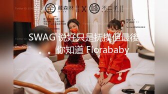 SWAG 说好只是抚摸但最後。。你知道 Florababy