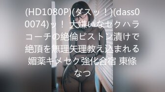 (HD1080P)(ダスッ！)(dass00074)ッ！ 大嫌いなセクハラコーチの絶倫ピストン漬けで絶頂を無理矢理教え込まれる媚薬キメセク強化合宿 東條なつ