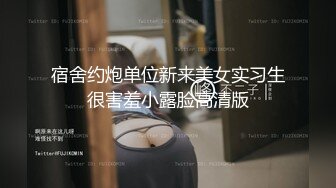 宿舍约炮单位新来美女实习生很害羞小露脸高清版