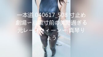 一本道 040617_508 寸止め劇場〜崩壊寸前の美脚過ぎる元レースクィーン〜 真琴りょう