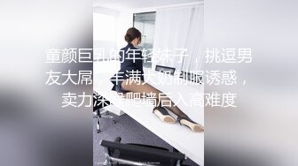 童颜巨乳的年轻妹子，挑逗男友大屌，丰满大奶制服诱惑，卖力深喉爬墙后入高难度