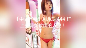 【中文字幕】AUKG-444 盯上美臀女教師的人妻！