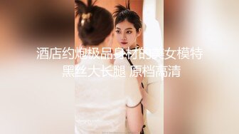 酒店约炮极品身材的美女模特 黑丝大长腿 原档高清