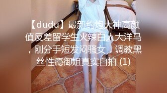 【dudu】最新约炮大神高颜值反差留学生火辣白人大洋马，刚分手短发闷骚女，调教黑丝性瘾御姐真实自拍 (1)