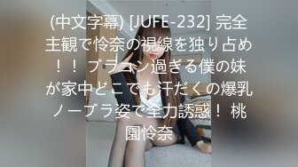 (中文字幕) [JUFE-232] 完全主観で怜奈の視線を独り占め！！ ブラコン過ぎる僕の妹が家中どこでも汗だくの爆乳ノーブラ姿で全力誘惑！ 桃園怜奈