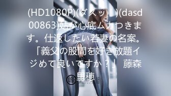 (HD1080P)(ダスッ！)(dasd00863)姑が心底ムカつきます。仕返したい若妻の名案。 「義父の股間を好き放題イジめて良いですか？」 藤森里穂