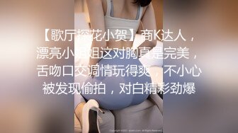 【歌厅探花小贺】商K达人，漂亮小姐姐这对胸真是完美，舌吻口交调情玩得爽，不小心被发现偷拍，对白精彩劲爆