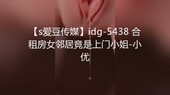 【s爱豆传媒】idg-5438 合租房女邻居竟是上门小姐-小优