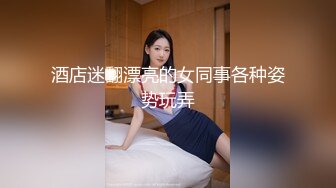 酒店迷翻漂亮的女同事各种姿势玩弄