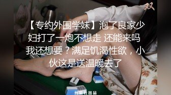 【专约外围学妹】泡了良家少妇打了一炮不想走 还能来吗 我还想要？满足饥渴性欲，小伙这是送温暖去了