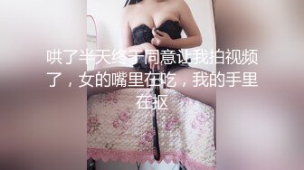 哄了半天终于同意让我拍视频了，女的嘴里在吃，我的手里在抠