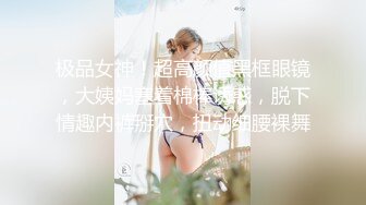 极品女神！超高颜值黑框眼镜，大姨妈塞着棉棒诱惑，脱下情趣内裤掰穴，扭动细腰裸舞