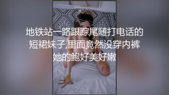 地铁站一路跟踪尾随打电话的短裙妹子,里面竟然没穿内裤她的鲍好美好嫩