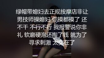 绿帽带媳妇去正规按摩店非让男技师操媳妇 你摸都摸了 还不干 不行不行 我报警说你非礼 软磨硬泡还掏了钱 就为了寻求刺激 太实在了