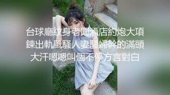 台球廳紋身老闆酒店約炮大項鍊出軌風騷人妻騷婦幹的滿頭大汗嗯嗯叫個不停方言對白